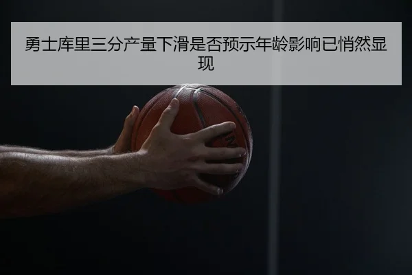 勇士库里三分产量下滑是否预示年龄影响已悄然显现