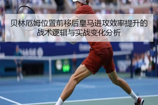 贝林厄姆位置前移后皇马进攻效率提升的战术逻辑与实战变化分析