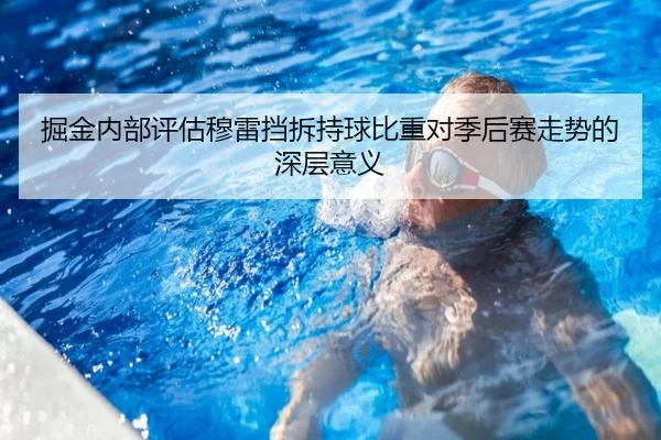 掘金内部评估穆雷挡拆持球比重对季后赛走势的深层意义