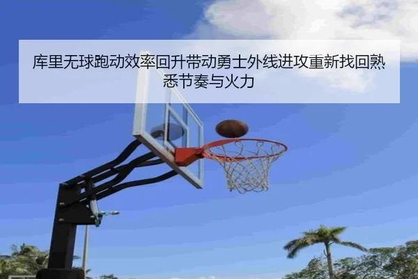 库里无球跑动效率回升带动勇士外线进攻重新找回熟悉节奏与火力